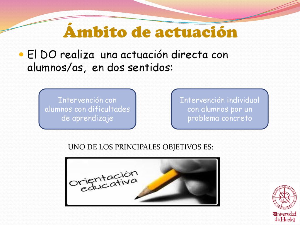 Ámbito de actuación El DO realiza una actuación directa con alumnos/as, en dos sentidos: Intervención con alumnos con dificultades de aprendizaje.