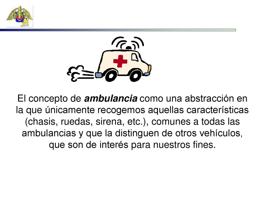 El concepto de ambulancia como una abstracción en la que únicamente recogemos aquellas características (chasis, ruedas, sirena, etc.), comunes a todas las ambulancias y que la distinguen de otros vehículos, que son de interés para nuestros fines.
