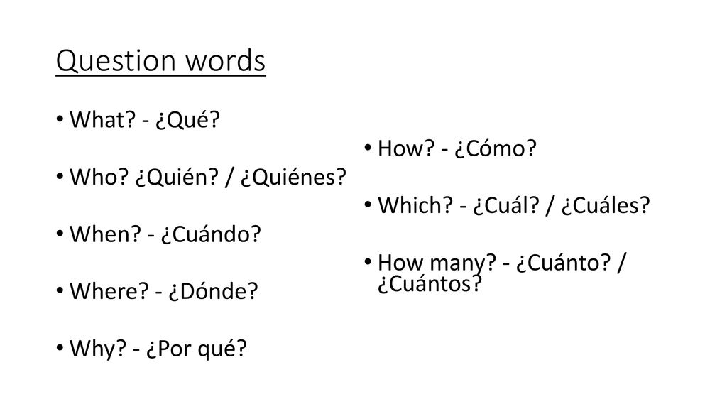 Question words What - ¿Qué How - ¿Cómo Who ¿Quién / ¿Quiénes