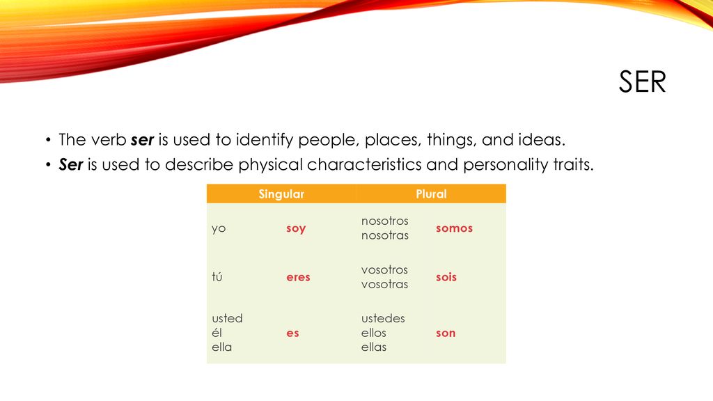 Ser The verb ser is used to identify people, places, things, and ideas. Ser is used to describe physical characteristics and personality traits.