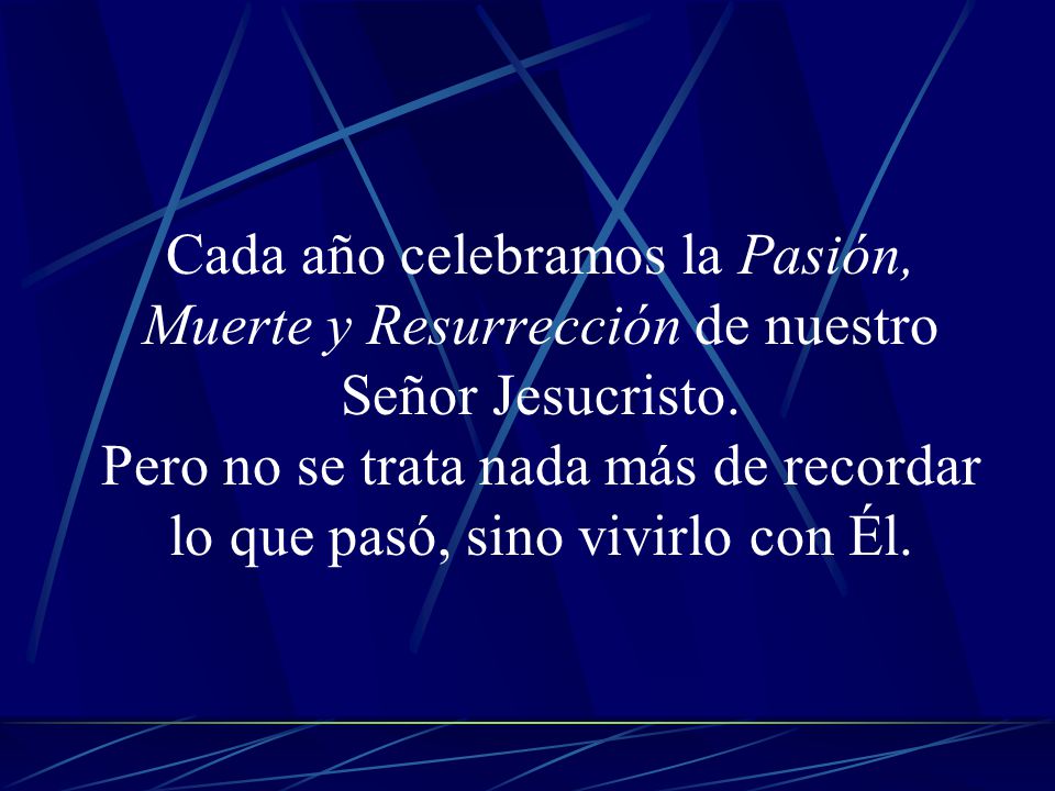Cada año celebramos la Pasión, Muerte y Resurrección de nuestro Señor Jesucristo.