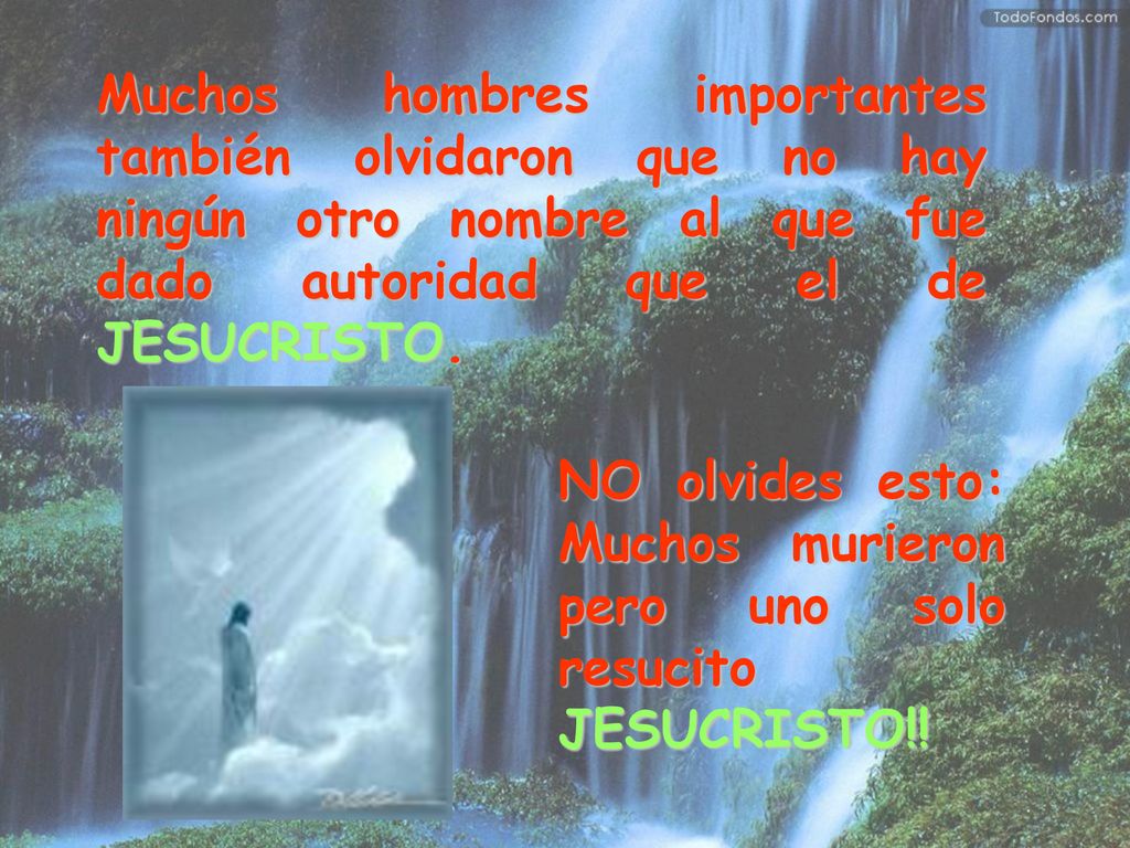 Muchos hombres importantes también olvidaron que no hay ningún otro nombre al que fue dado autoridad que el de JESUCRISTO.
