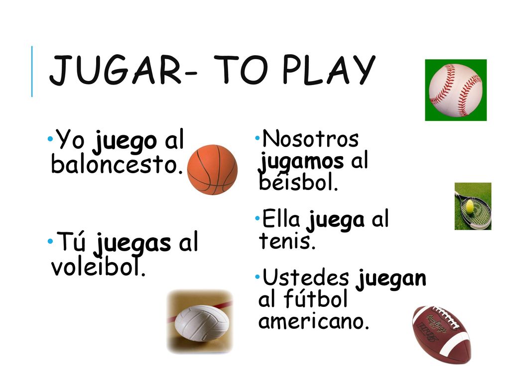 jugar- to play Yo juego al baloncesto. Tú juegas al voleibol.