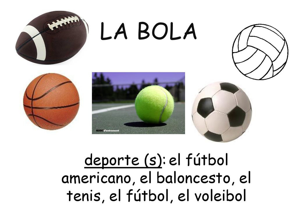 la bola deporte (s): el fútbol americano, el baloncesto, el tenis, el fútbol, el voleibol