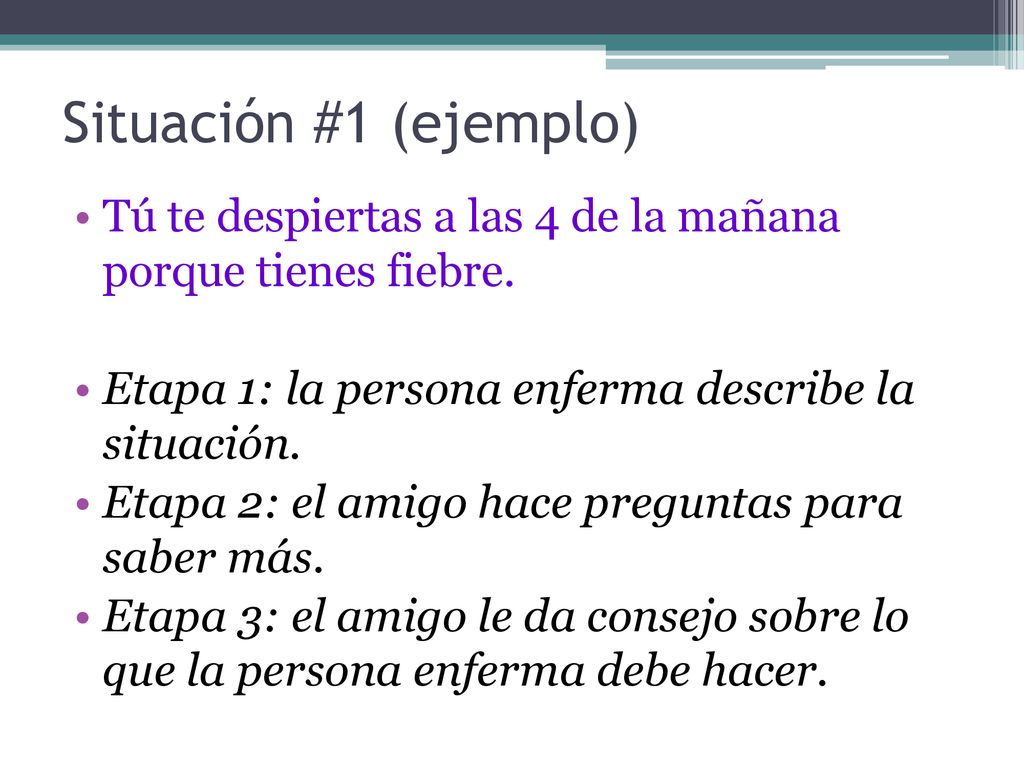 Situación #1 (ejemplo) Tú te despiertas a las 4 de la mañana porque tienes fiebre. Etapa 1: la persona enferma describe la situación.