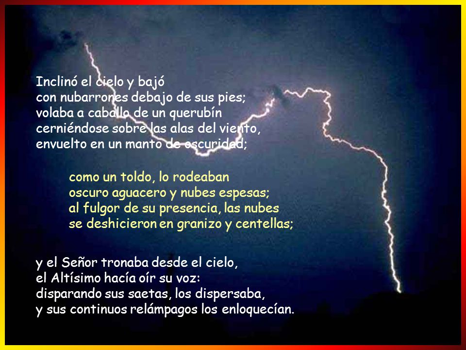 Inclinó el cielo y bajó con nubarrones debajo de sus pies; volaba a caballo de un querubín cerniéndose sobre las alas del viento, envuelto en un manto de oscuridad;