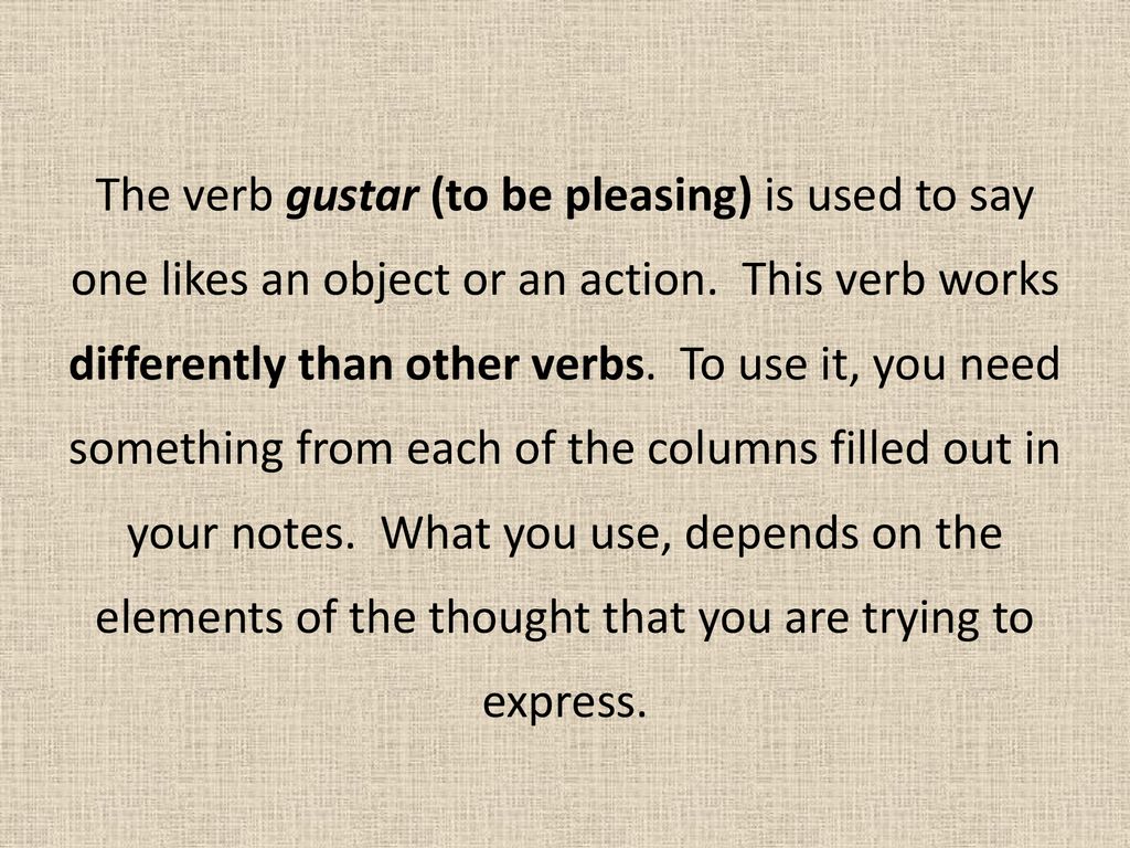 The verb gustar (to be pleasing) is used to say one likes an object or an action.