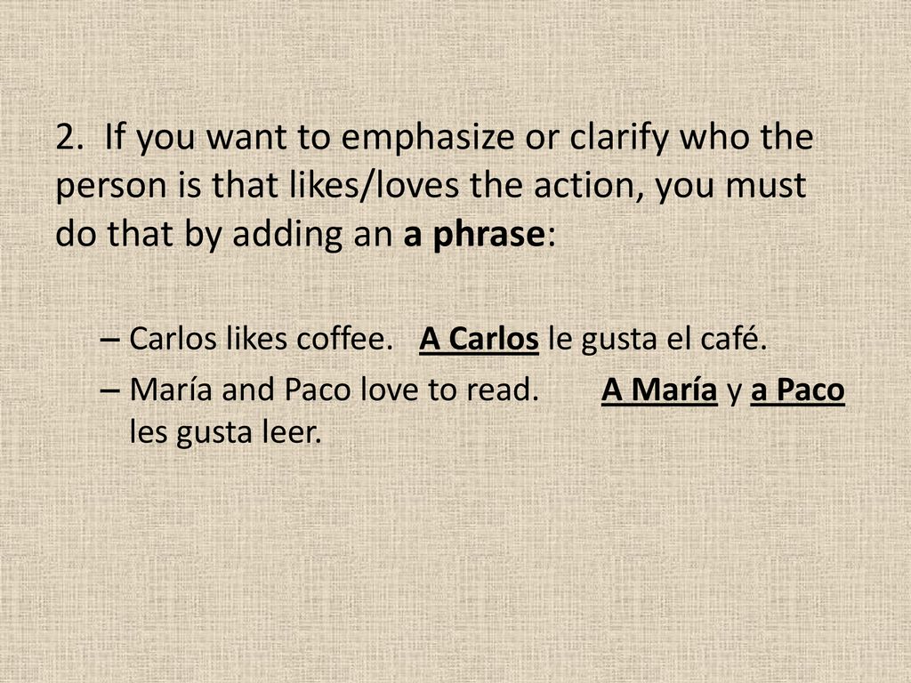 2. If you want to emphasize or clarify who the person is that likes/loves the action, you must do that by adding an a phrase: