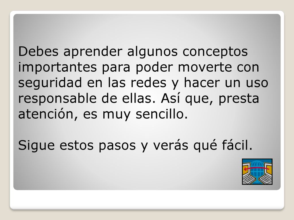 Debes aprender algunos conceptos importantes para poder moverte con seguridad en las redes y hacer un uso responsable de ellas.