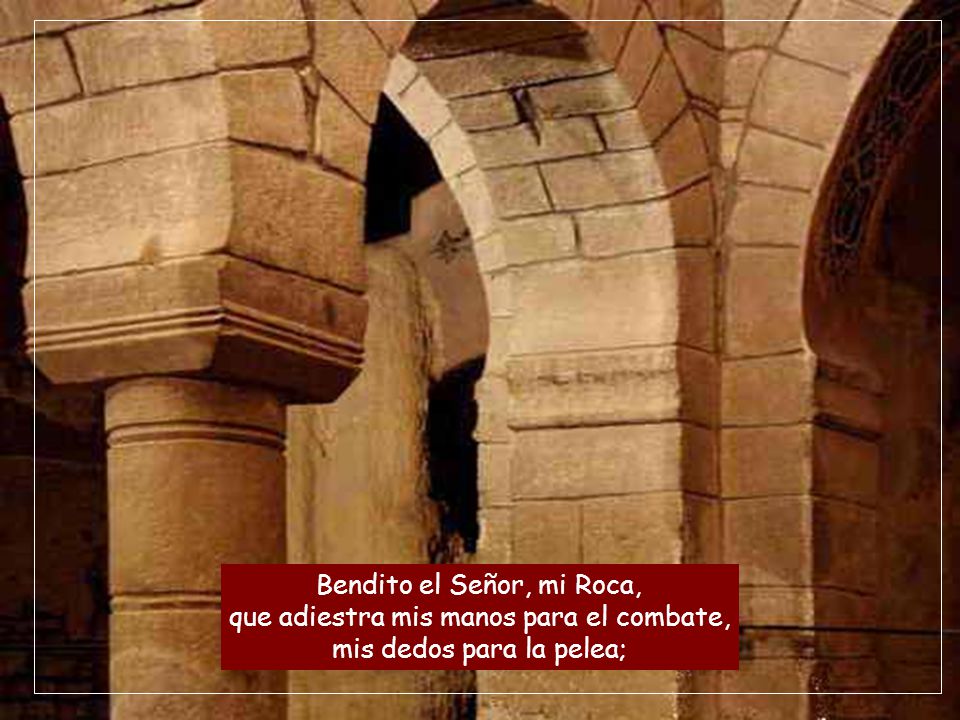 Bendito el Señor, mi Roca, que adiestra mis manos para el combate, mis dedos para la pelea;