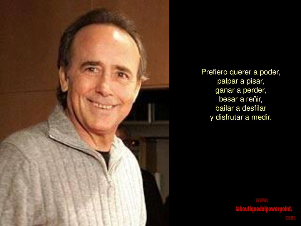 Prefiero querer a poder, palpar a pisar, ganar a perder, besar a reñir, bailar a desfilar y disfrutar a medir.