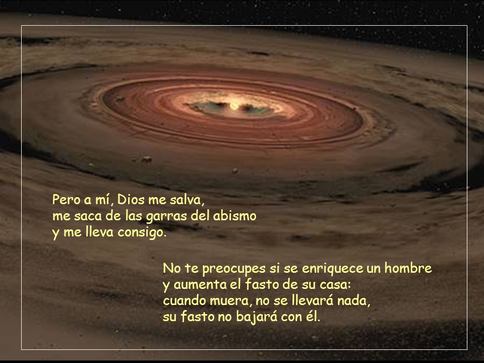 Pero a mí, Dios me salva, me saca de las garras del abismo y me lleva consigo.