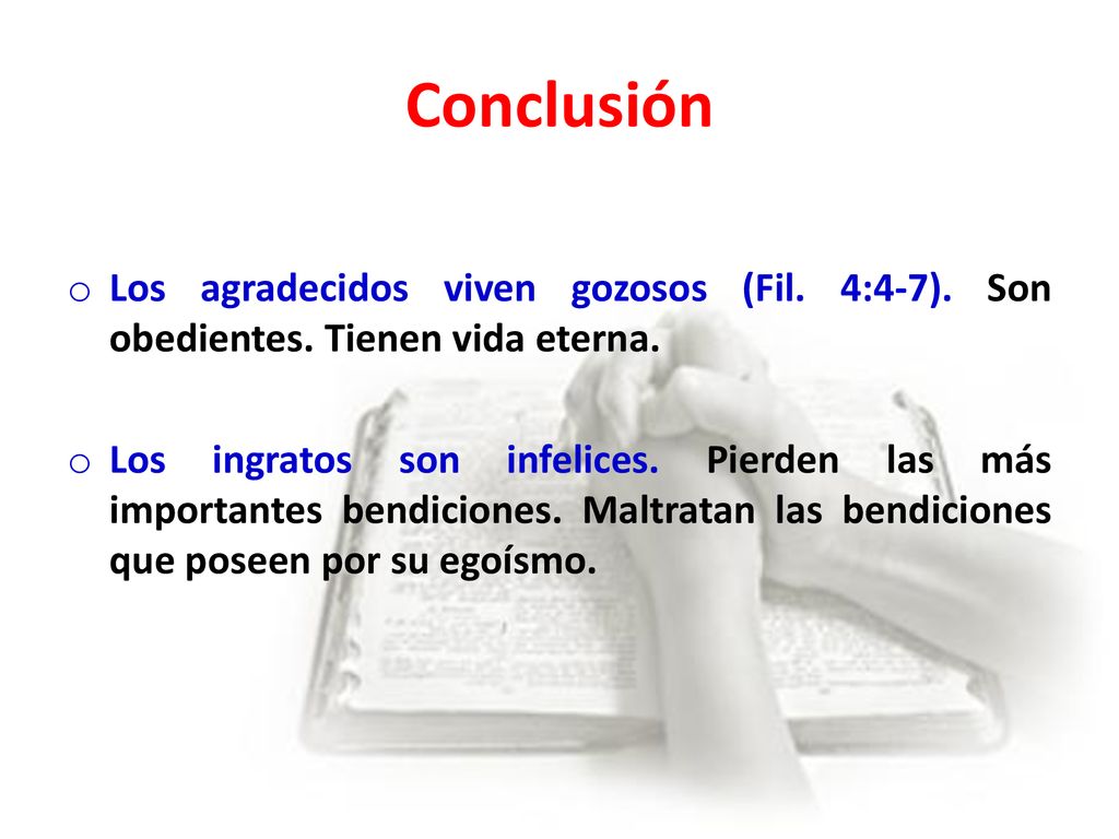 Conclusión Los agradecidos viven gozosos (Fil. 4:4-7). Son obedientes. Tienen vida eterna.