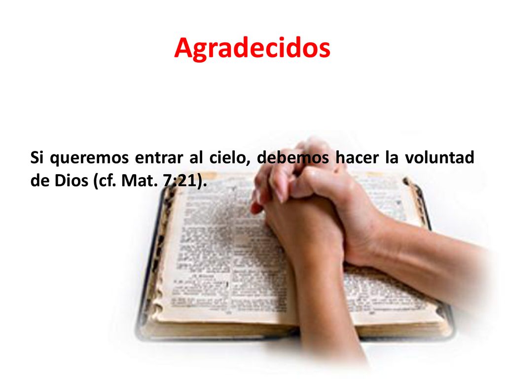 Agradecidos Si queremos entrar al cielo, debemos hacer la voluntad de Dios (cf. Mat. 7:21).