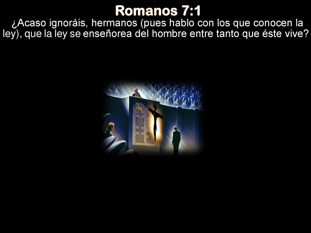 Romanos 7:1 ¿Acaso ignoráis, hermanos (pues hablo con los que conocen la ley), que la ley se enseñorea del hombre entre tanto que éste vive