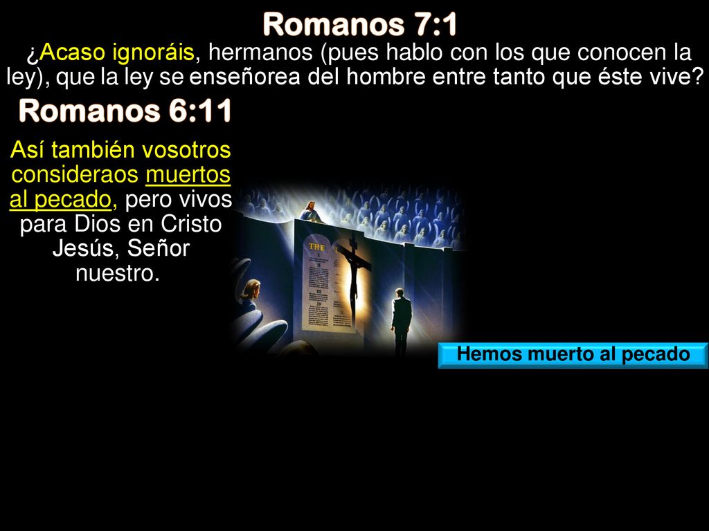 Romanos 7:1 ¿Acaso ignoráis, hermanos (pues hablo con los que conocen la ley), que la ley se enseñorea del hombre entre tanto que éste vive