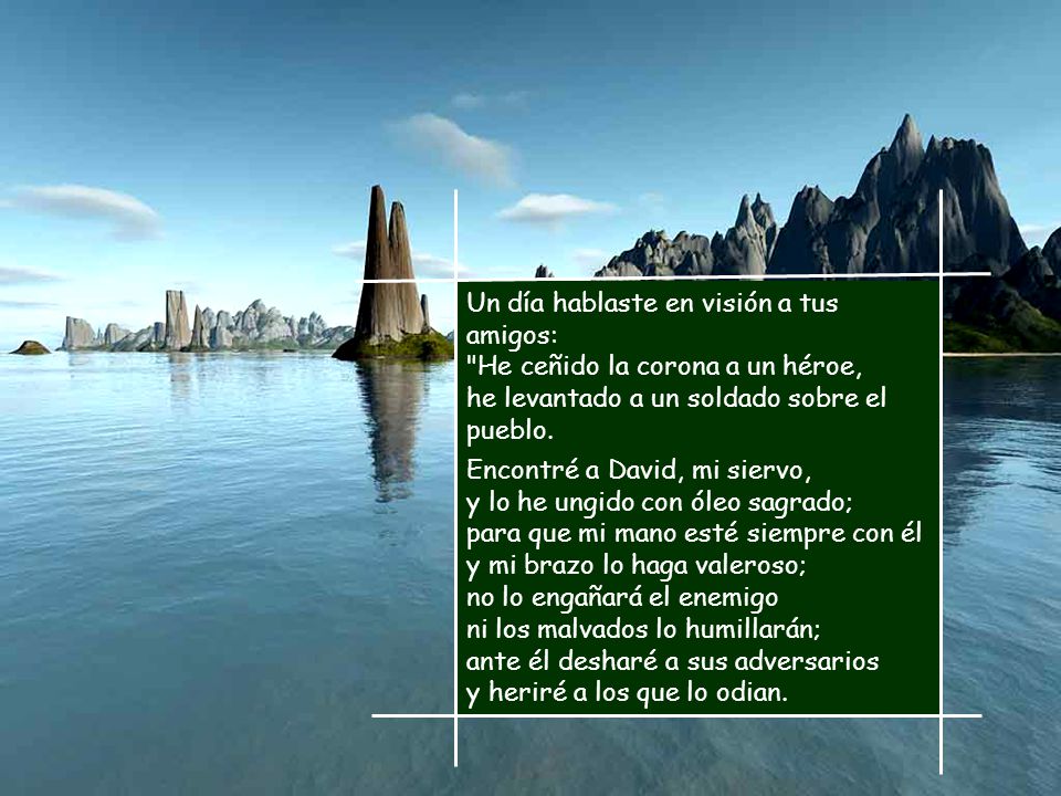 Un día hablaste en visión a tus amigos: He ceñido la corona a un héroe, he levantado a un soldado sobre el pueblo.