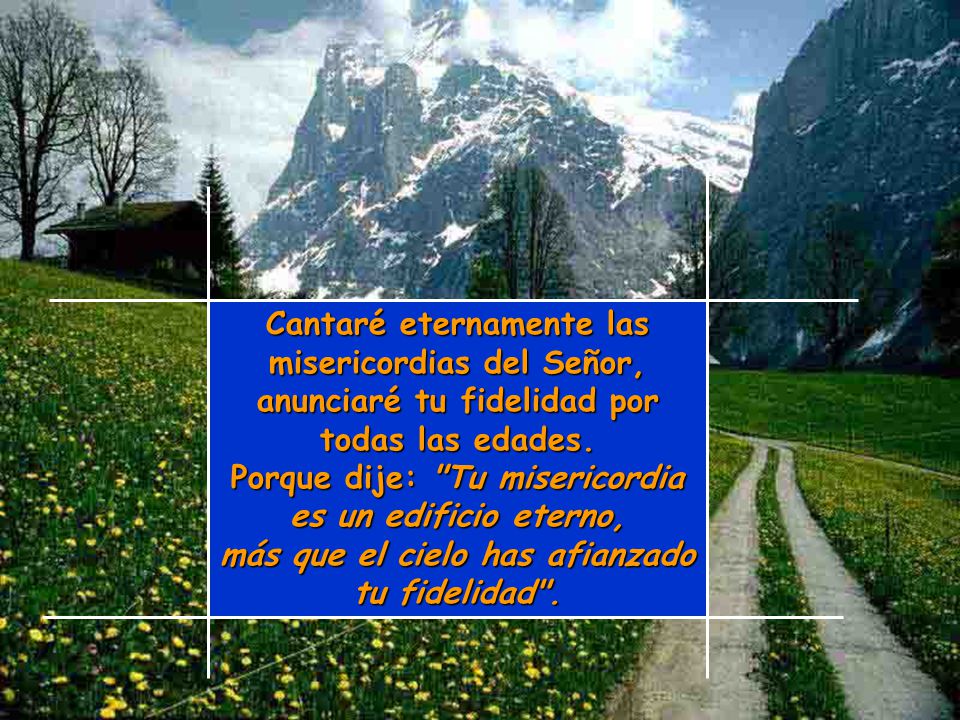 Cantaré eternamente las misericordias del Señor, anunciaré tu fidelidad por todas las edades.