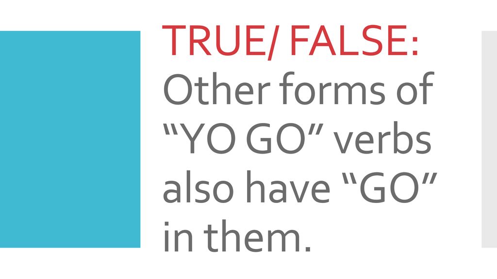TRUE/ FALSE: Other forms of YO GO verbs also have GO in them.
