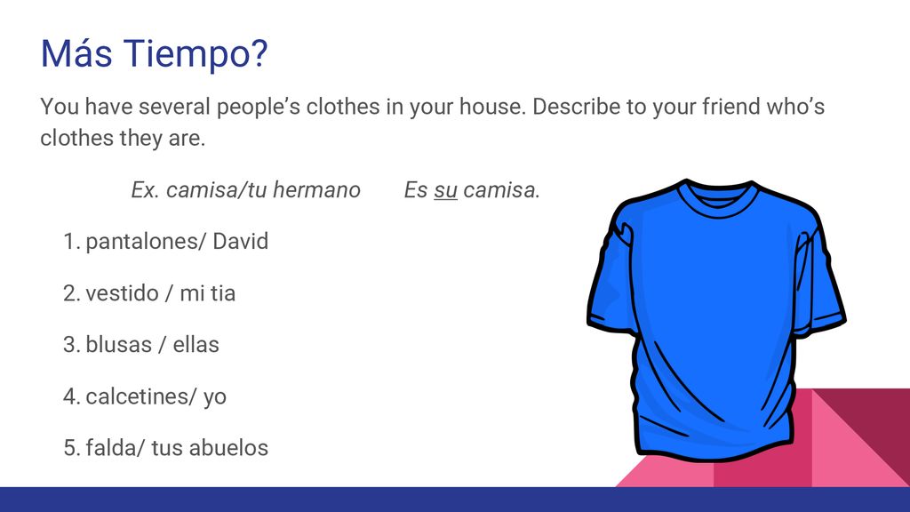 Más Tiempo You have several people’s clothes in your house. Describe to your friend who’s clothes they are.