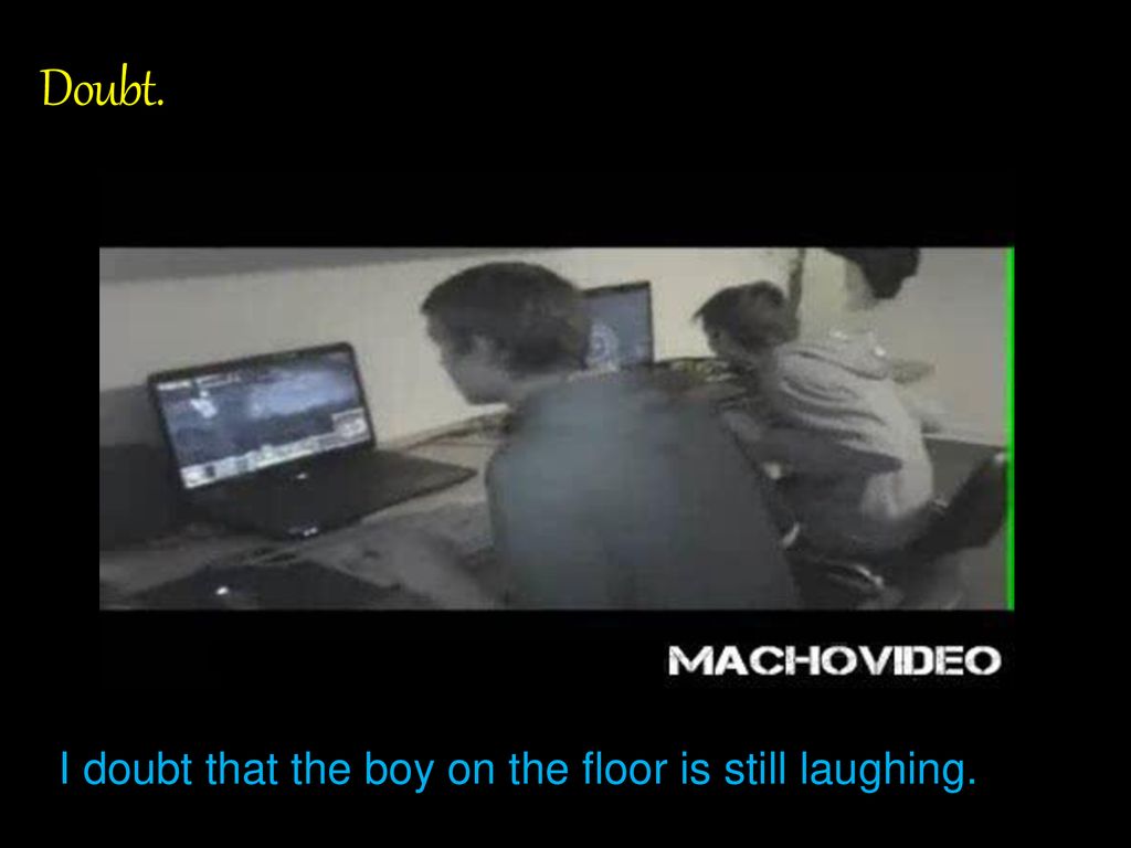 Doubt. I doubt that the boy on the floor is still laughing.