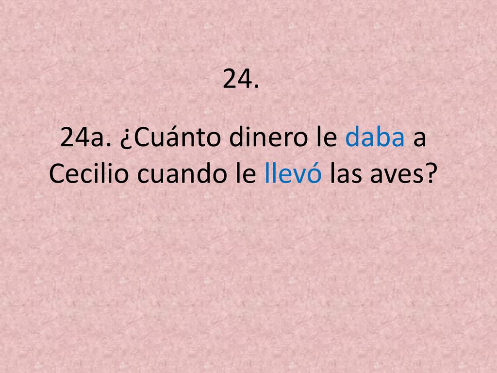24a. ¿Cuánto dinero le daba a Cecilio cuando le llevó las aves