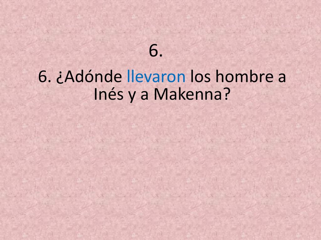 6. ¿Adónde llevaron los hombre a Inés y a Makenna