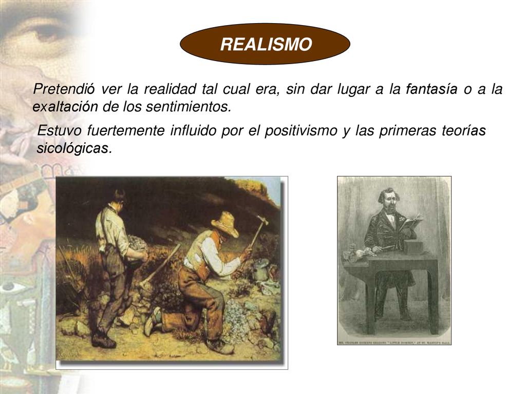 REALISMO Pretendió ver la realidad tal cual era, sin dar lugar a la fantasía o a la exaltación de los sentimientos.