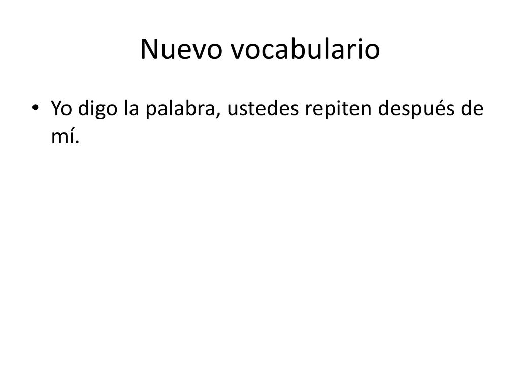 Nuevo vocabulario Yo digo la palabra, ustedes repiten después de mí.