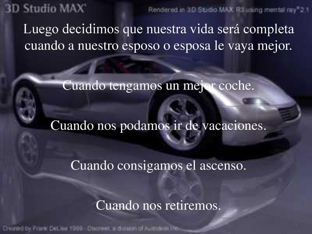 Cuando tengamos un mejor coche. Cuando nos podamos ir de vacaciones.