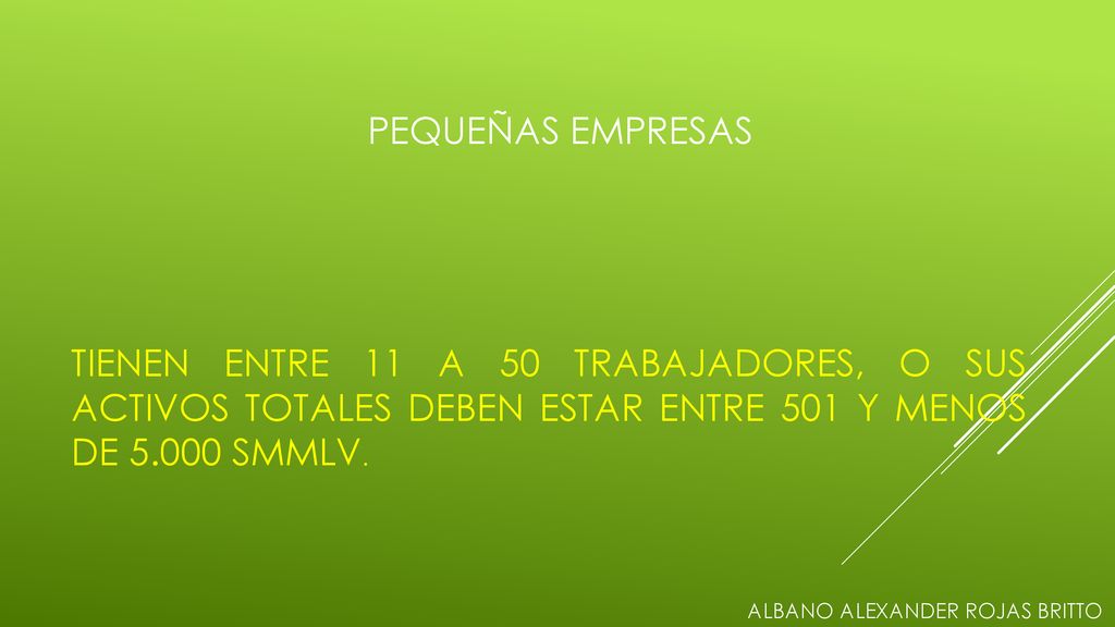 PEQUEÑAS EMPRESAS TIENEN ENTRE 11 A 50 TRABAJADORES, O SUS ACTIVOS TOTALES DEBEN ESTAR ENTRE 501 Y MENOS DE SMMLV.