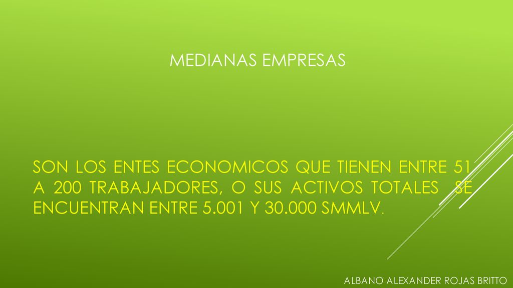 MEDIANAS EMPRESAS SON LOS ENTES ECONOMICOS QUE TIENEN ENTRE 51 A 200 TRABAJADORES, O SUS ACTIVOS TOTALES SE ENCUENTRAN ENTRE Y SMMLV.