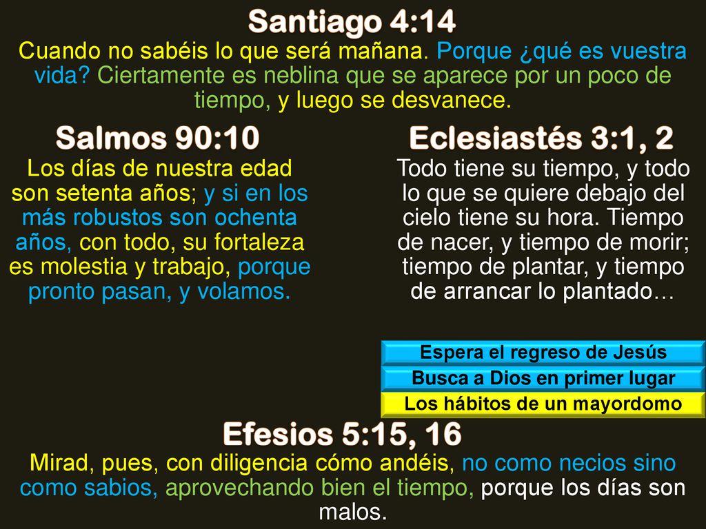 Santiago 4:14 Salmos 90:10 Eclesiastés 3:1, 2 Efesios 5:15, 16