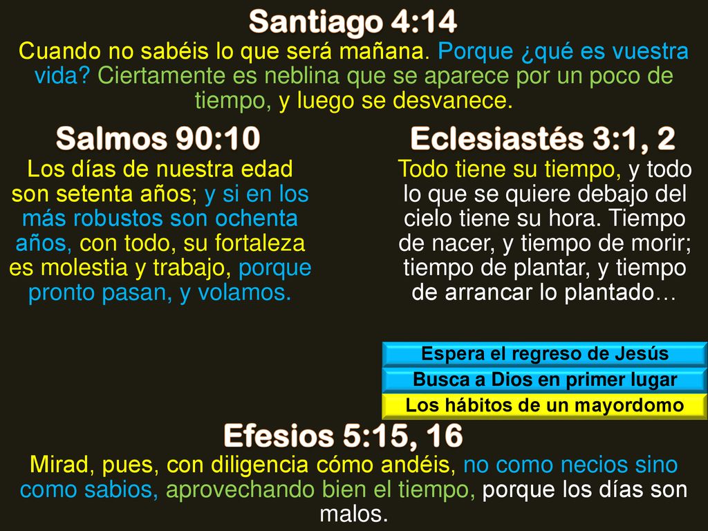 Santiago 4:14 Salmos 90:10 Eclesiastés 3:1, 2 Efesios 5:15, 16