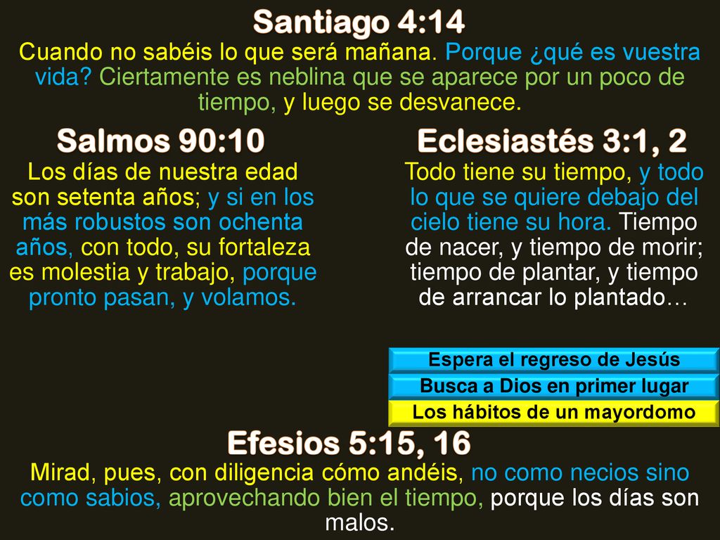 Santiago 4:14 Salmos 90:10 Eclesiastés 3:1, 2 Efesios 5:15, 16