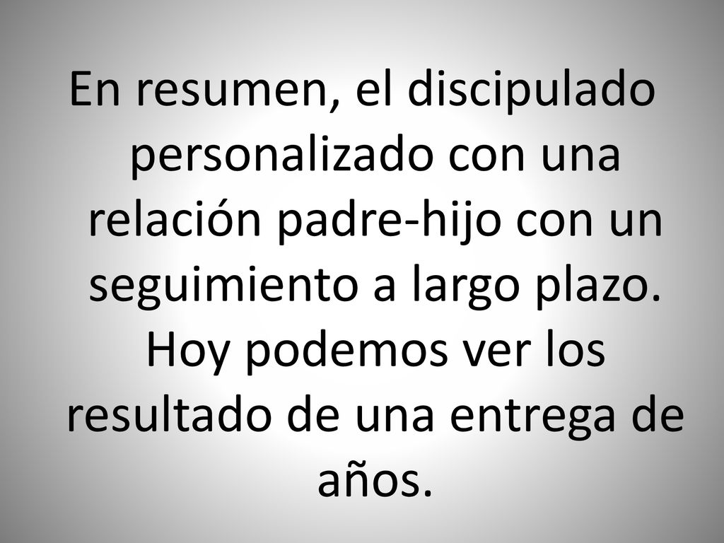 En resumen, el discipulado personalizado con una relación padre-hijo con un seguimiento a largo plazo.