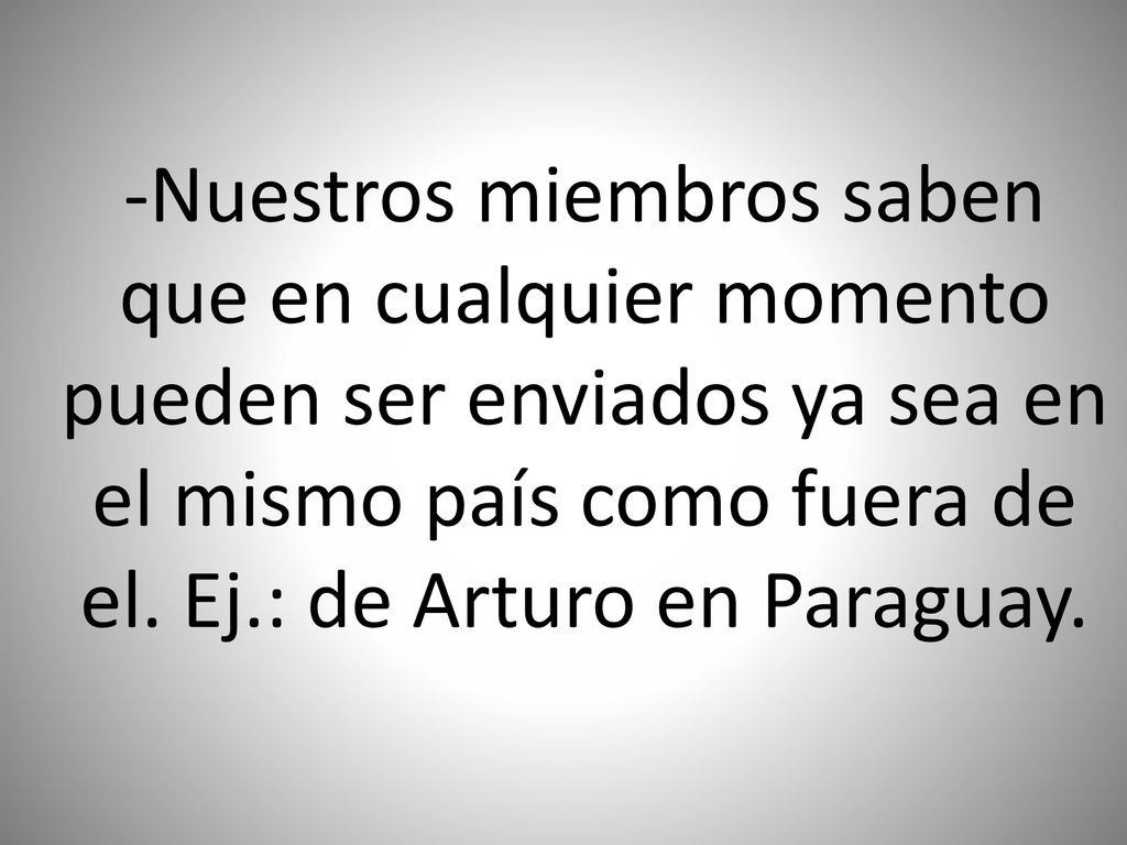 -Nuestros miembros saben que en cualquier momento pueden ser enviados ya sea en el mismo país como fuera de el.