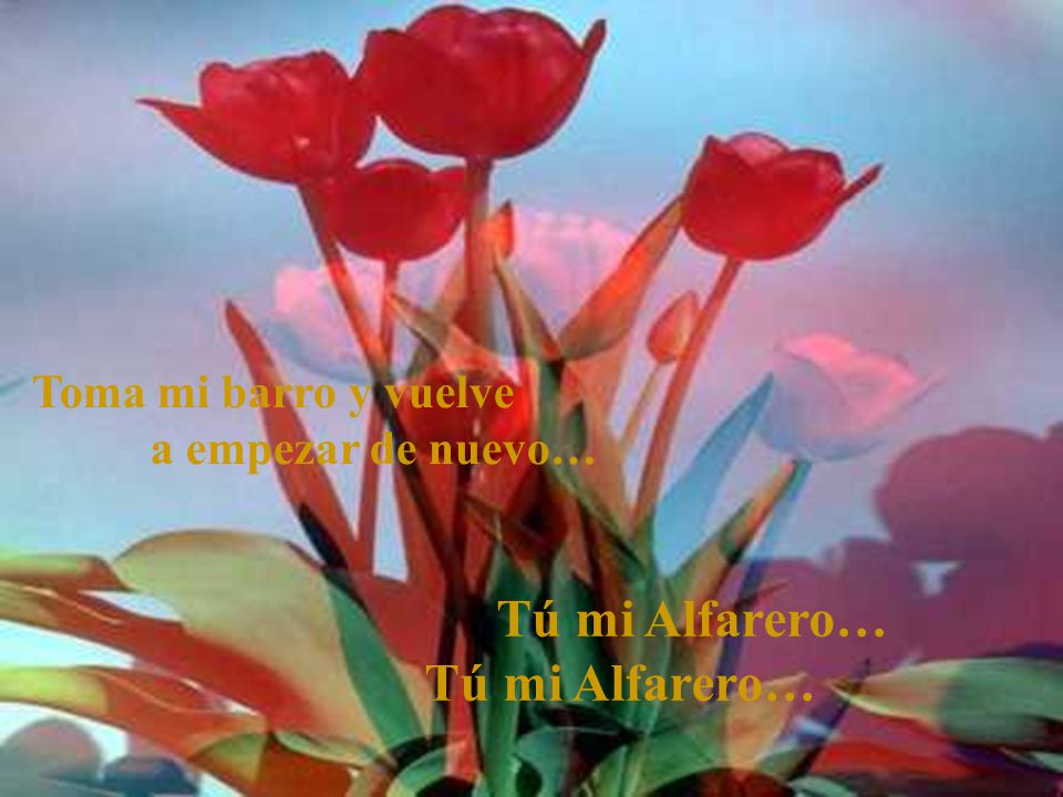 Tú mi Alfarero… Tú mi Alfarero… Toma mi barro y vuelve