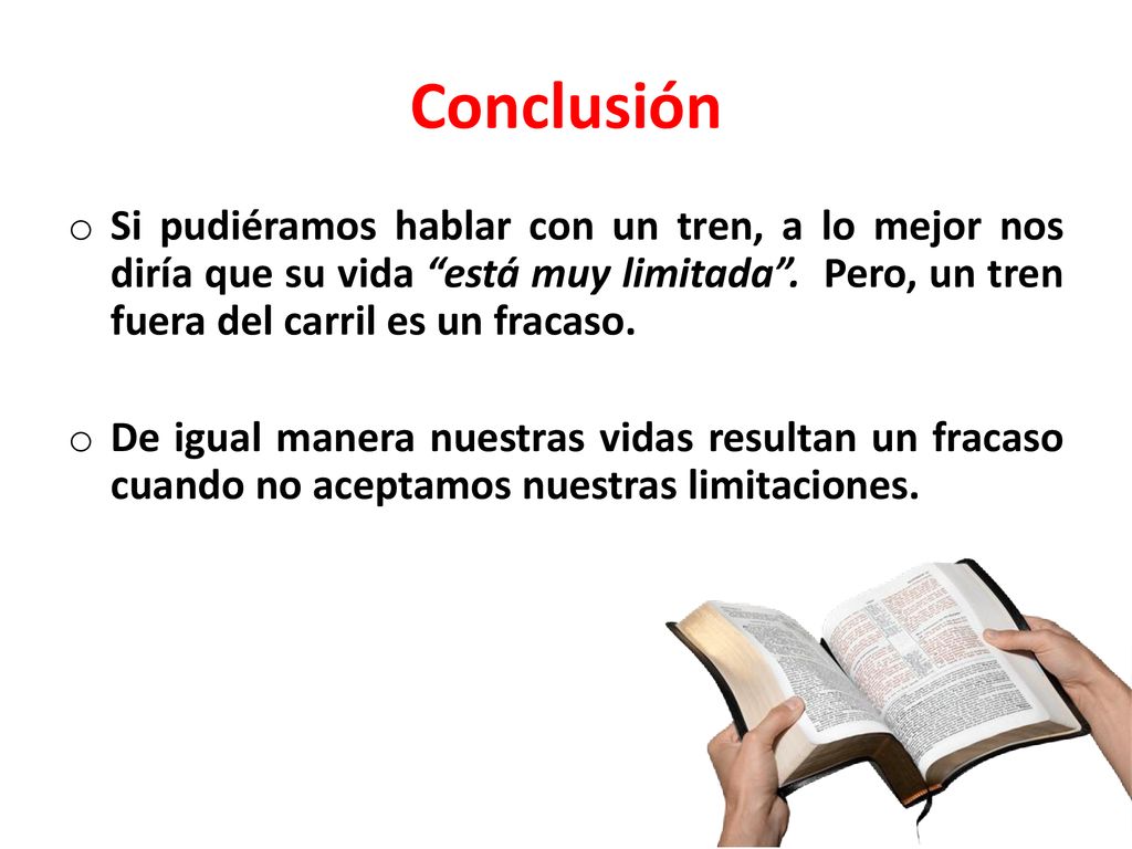 Conclusión Si pudiéramos hablar con un tren, a lo mejor nos diría que su vida está muy limitada . Pero, un tren fuera del carril es un fracaso.