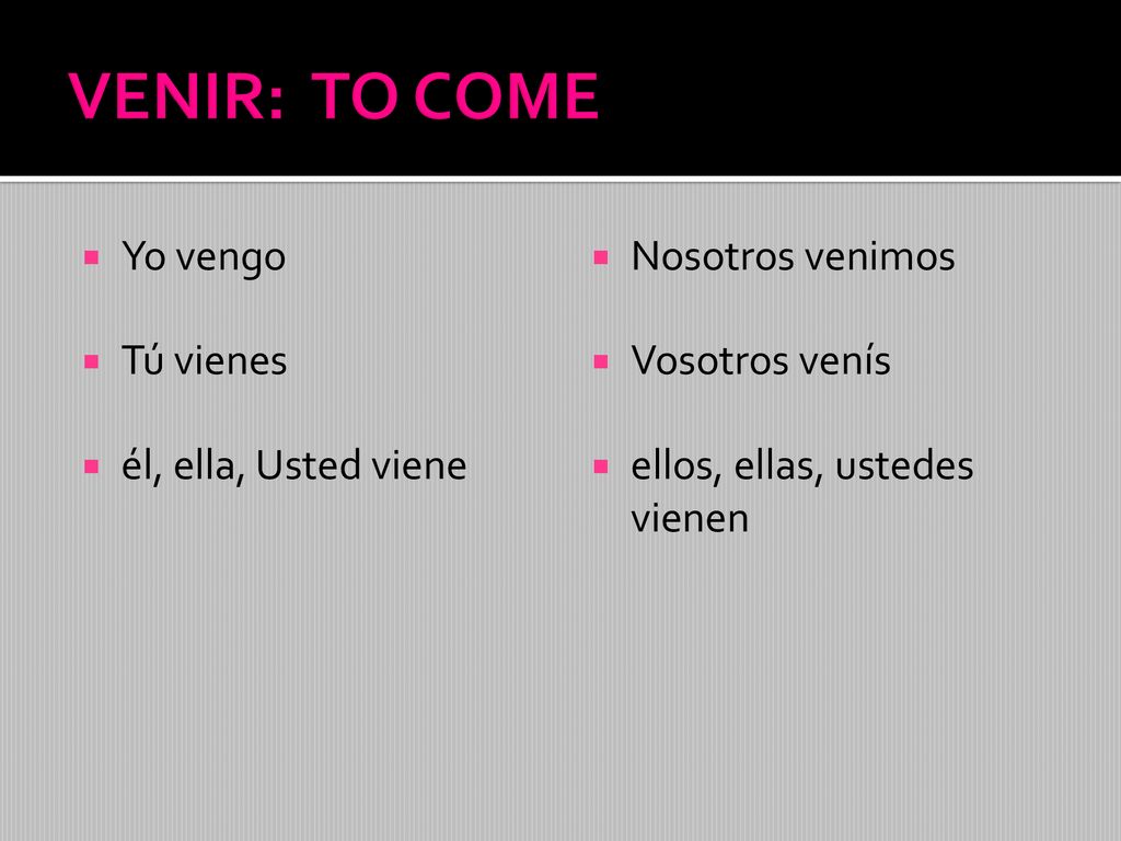 VENIR: TO COME Yo vengo Tú vienes él, ella, Usted viene