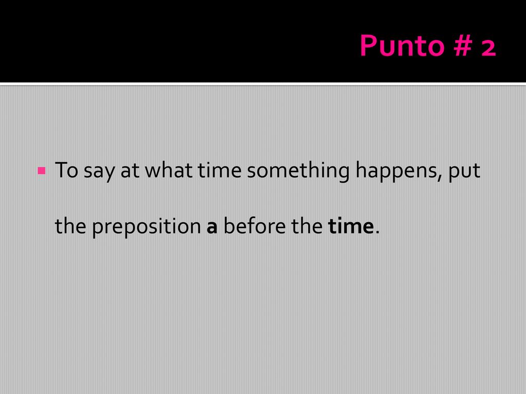 Punto # 2 To say at what time something happens, put the preposition a before the time.