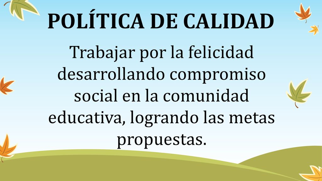 POLÍTICA DE CALIDAD Trabajar por la felicidad desarrollando compromiso social en la comunidad educativa, logrando las metas propuestas.