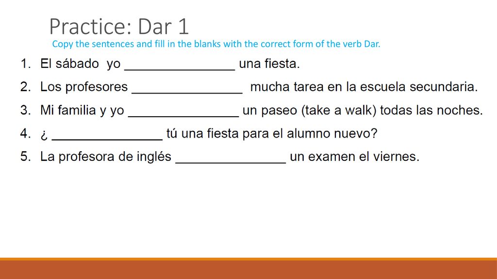 Practice: Dar 1 Copy the sentences and fill in the blanks with the correct form of the verb Dar.