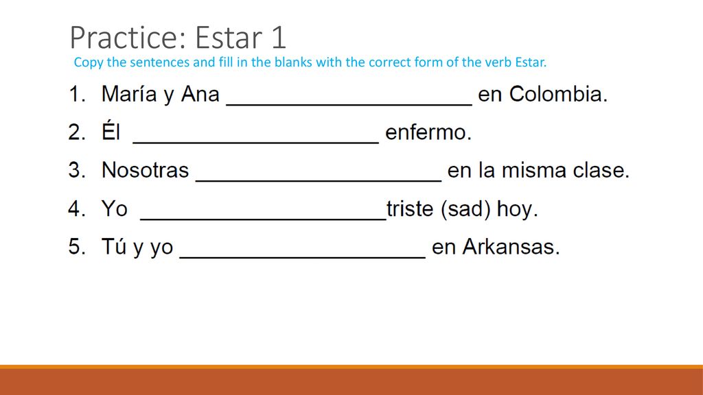 Practice: Estar 1 Copy the sentences and fill in the blanks with the correct form of the verb Estar.