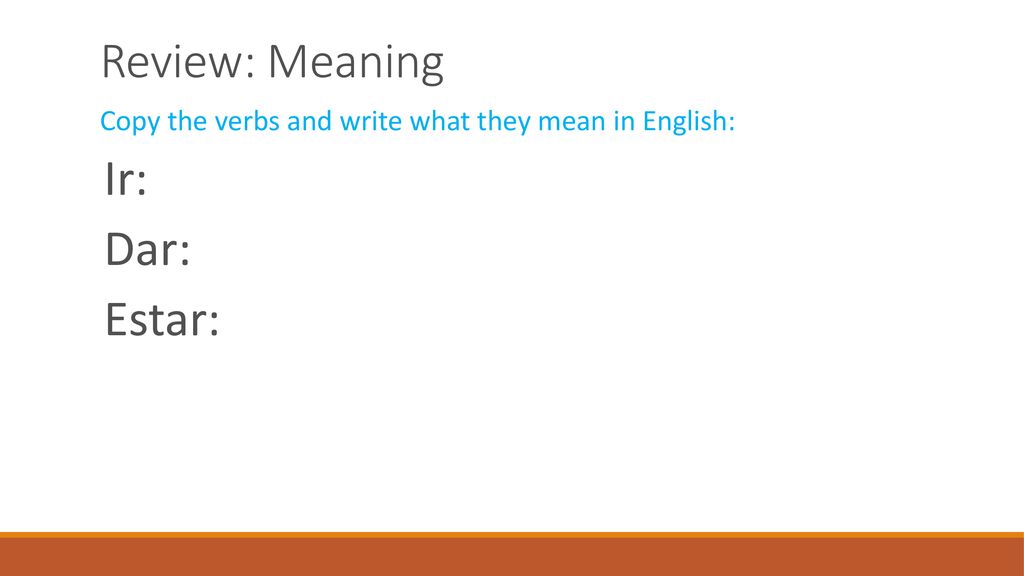 Review: Meaning Ir: to go Dar: to give Estar: to be