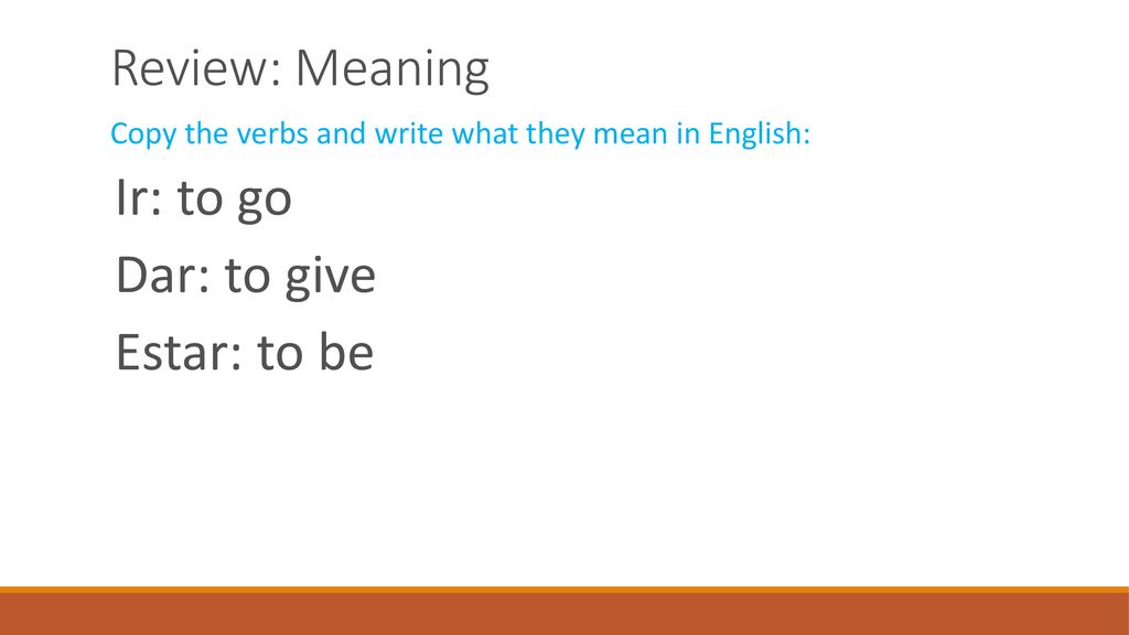 Review: Meaning Ir: to go Dar: to give Estar: to be
