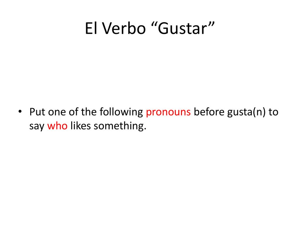 El Verbo Gustar Put one of the following pronouns before gusta(n) to say who likes something.