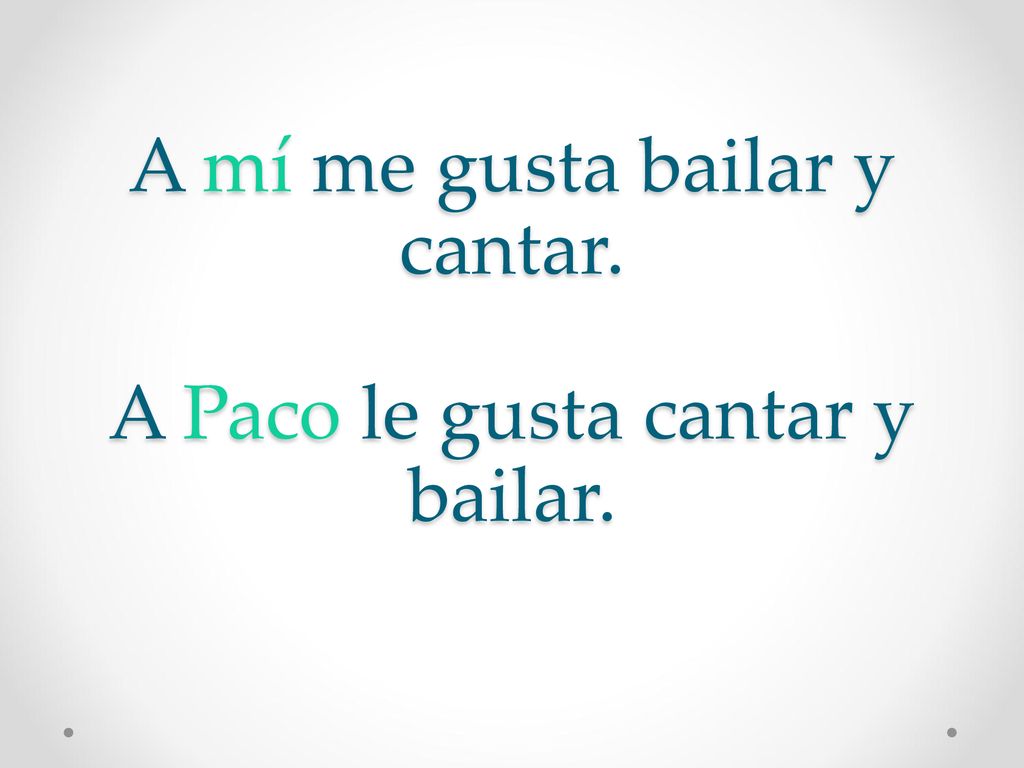 A mí me gusta bailar y cantar. A Paco le gusta cantar y bailar.