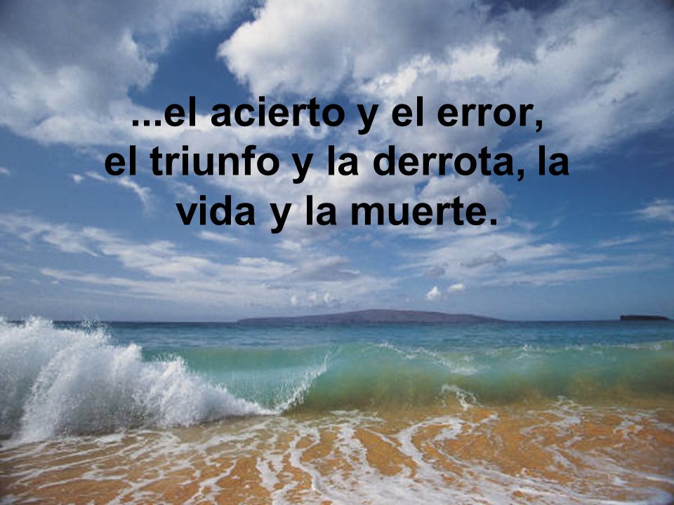 ...el acierto y el error, el triunfo y la derrota, la vida y la muerte.