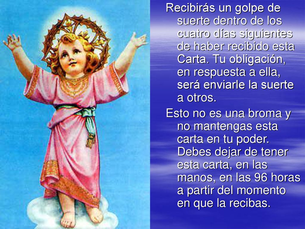 Recibirás un golpe de suerte dentro de los cuatro días siguientes de haber recibido esta Carta. Tu obligación, en respuesta a ella, será enviarle la suerte a otros.